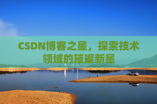 CSDN博客之星，探索技术领域的璀璨新星