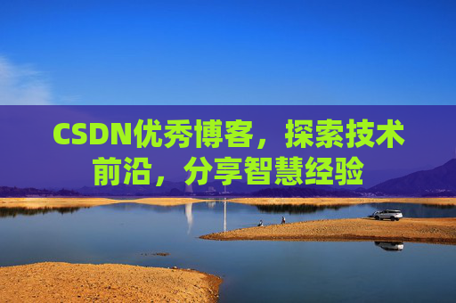 CSDN优秀博客，探索技术前沿，分享智慧经验